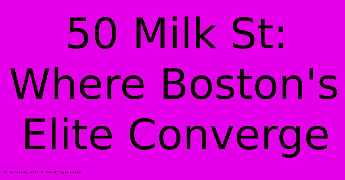 50 Milk St: Where Boston's Elite Converge