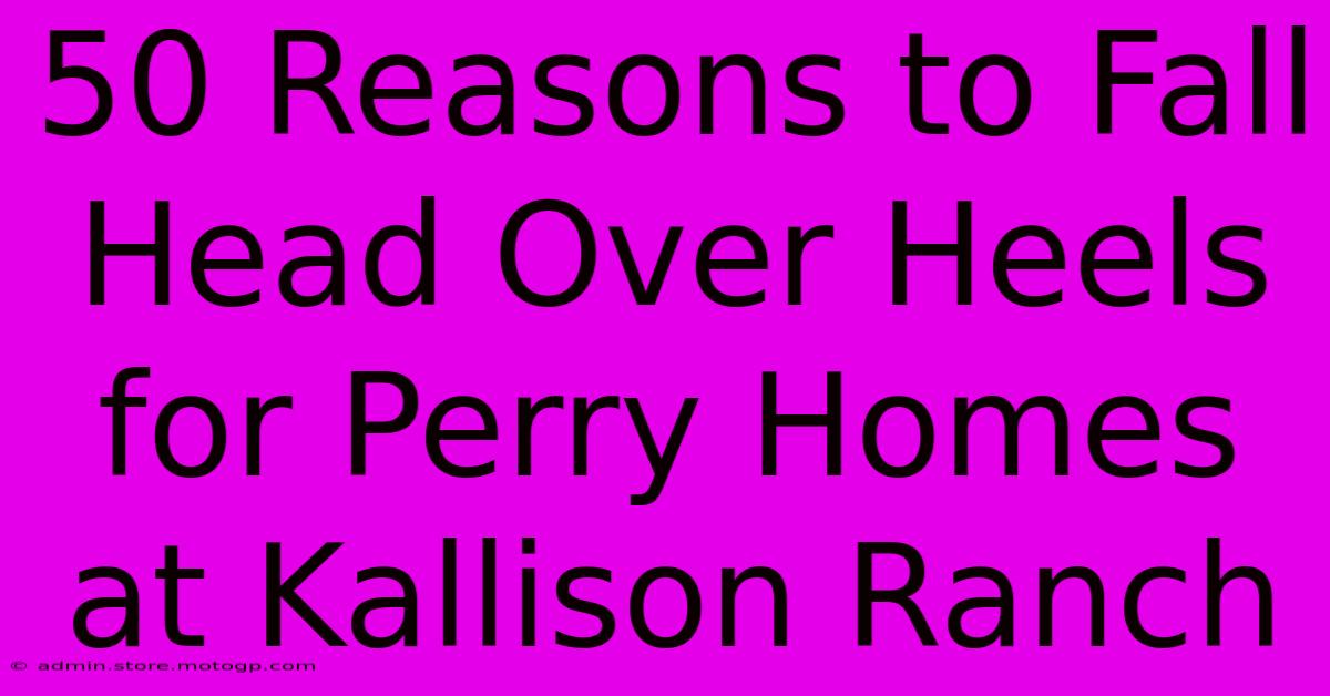 50 Reasons To Fall Head Over Heels For Perry Homes At Kallison Ranch