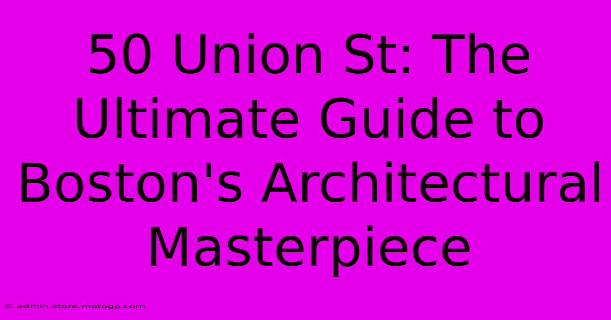 50 Union St: The Ultimate Guide To Boston's Architectural Masterpiece