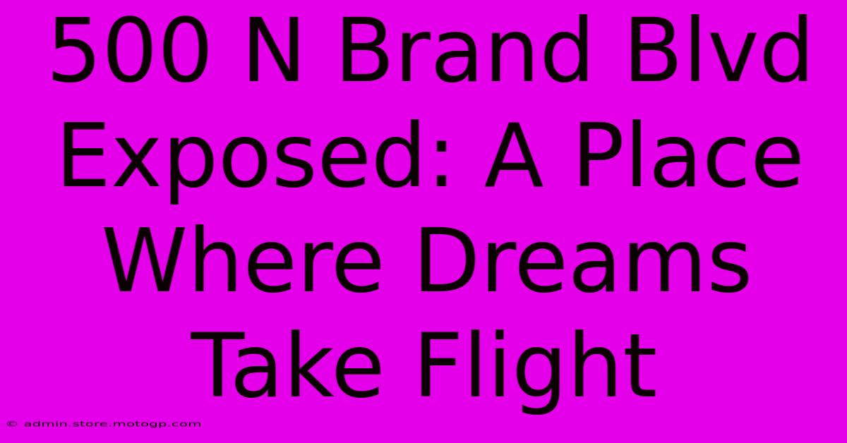 500 N Brand Blvd Exposed: A Place Where Dreams Take Flight