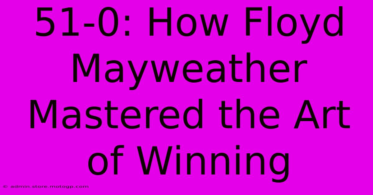 51-0: How Floyd Mayweather Mastered The Art Of Winning