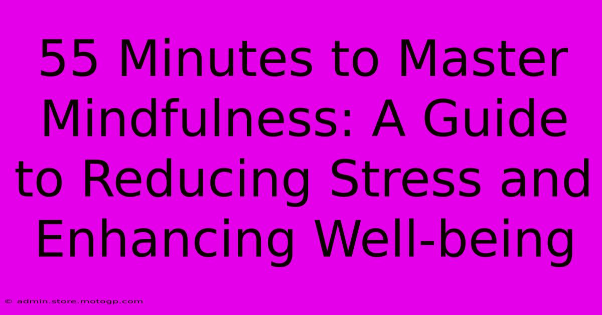 55 Minutes To Master Mindfulness: A Guide To Reducing Stress And Enhancing Well-being