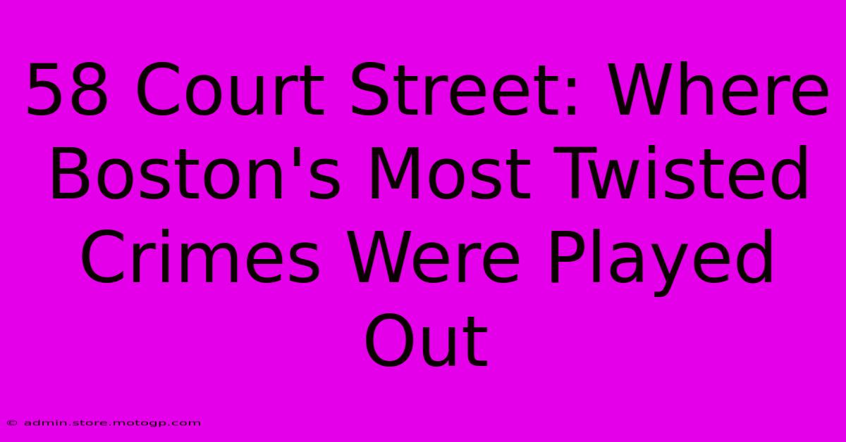 58 Court Street: Where Boston's Most Twisted Crimes Were Played Out