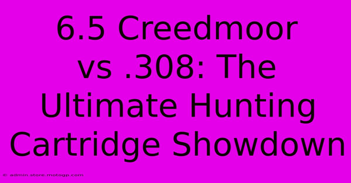 6.5 Creedmoor Vs .308: The Ultimate Hunting Cartridge Showdown