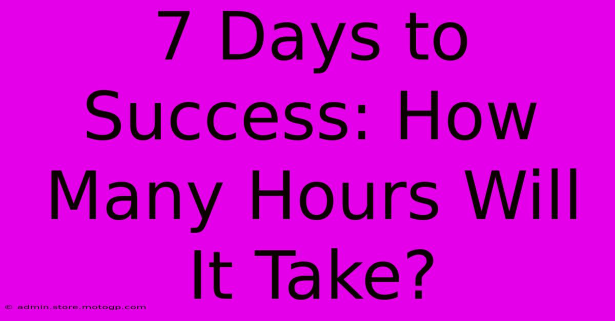 7 Days To Success: How Many Hours Will It Take?