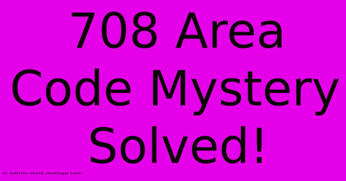 708 Area Code Mystery Solved!