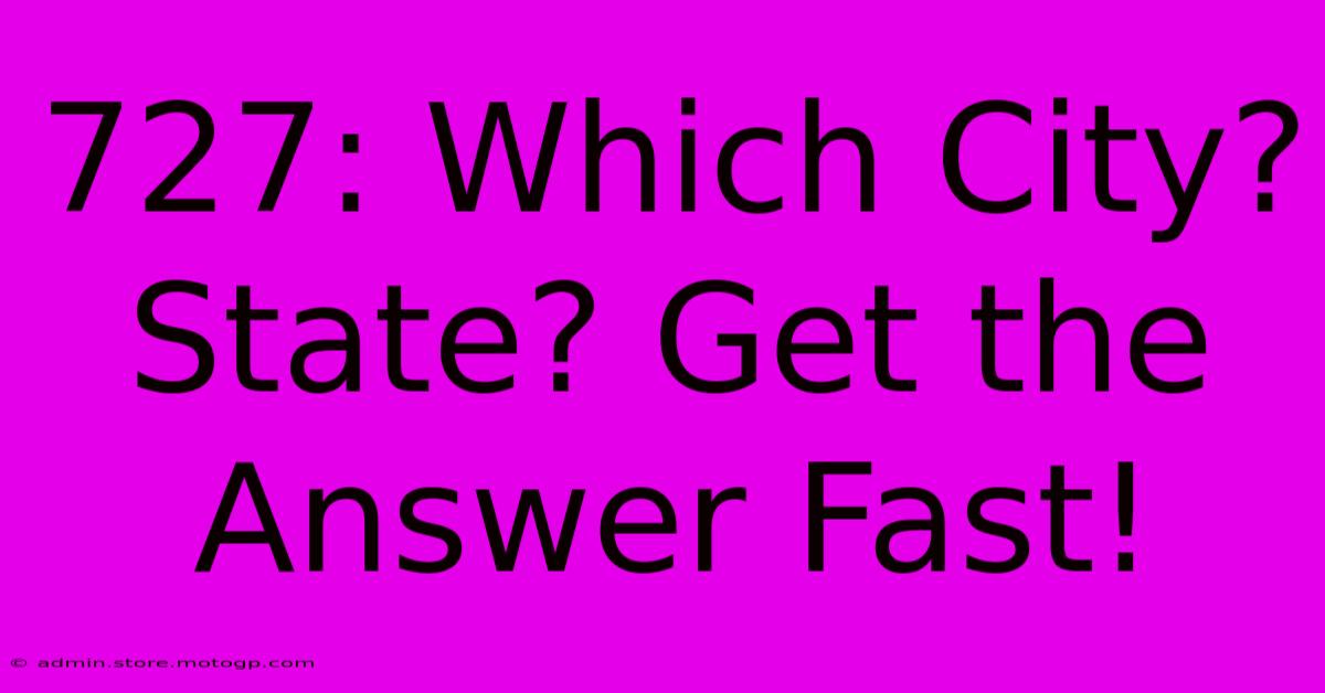 727: Which City? State? Get The Answer Fast!