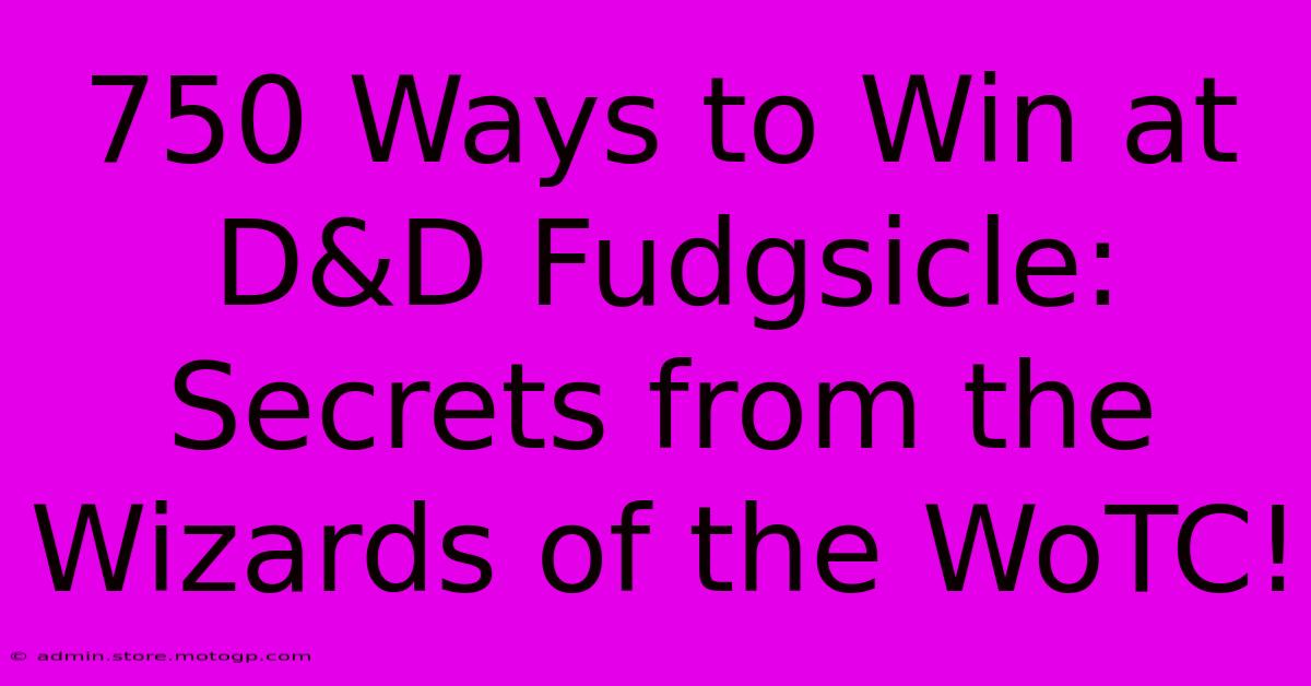 750 Ways To Win At D&D Fudgsicle: Secrets From The Wizards Of The WoTC!