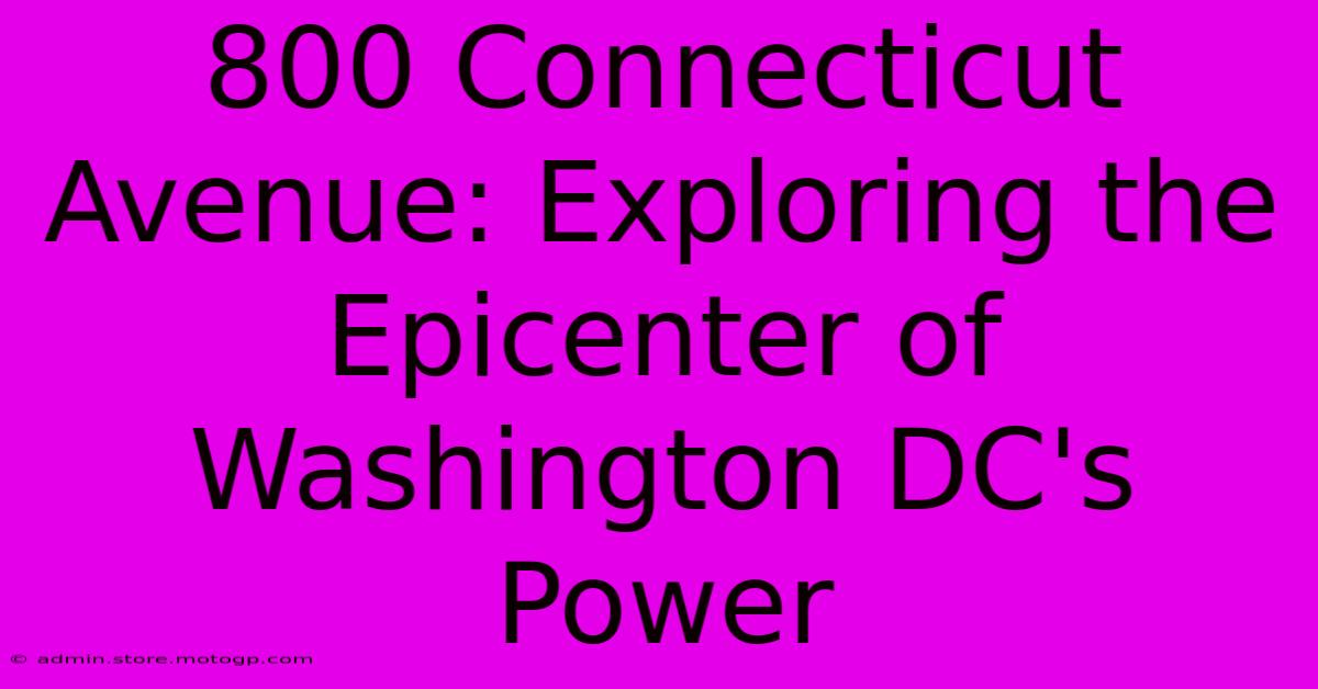 800 Connecticut Avenue: Exploring The Epicenter Of Washington DC's Power