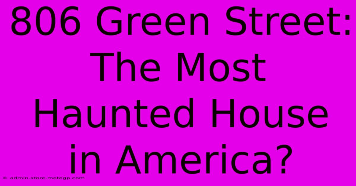 806 Green Street: The Most Haunted House In America?