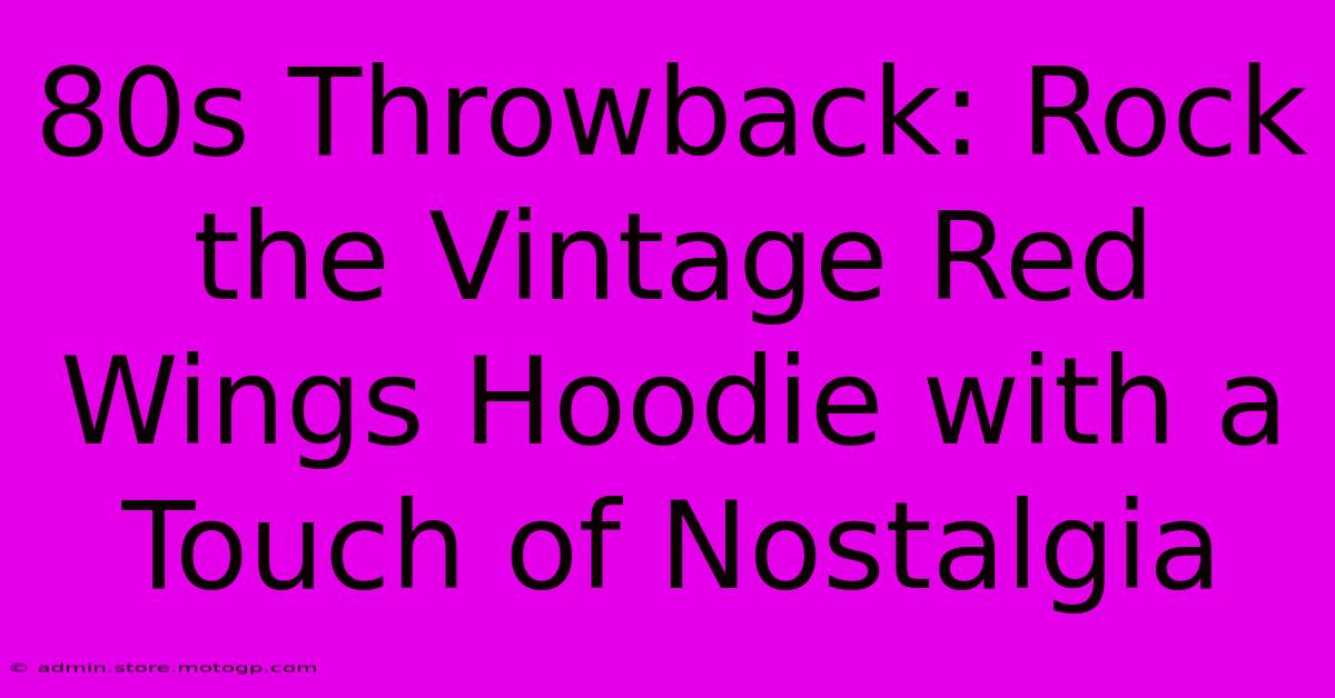 80s Throwback: Rock The Vintage Red Wings Hoodie With A Touch Of Nostalgia