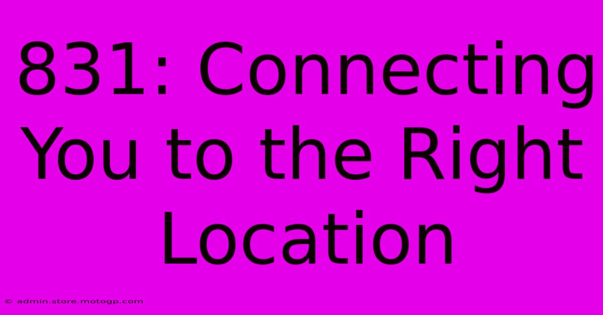 831: Connecting You To The Right Location