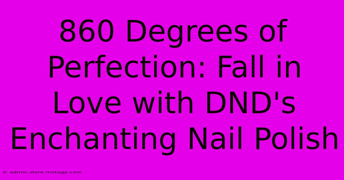 860 Degrees Of Perfection: Fall In Love With DND's Enchanting Nail Polish