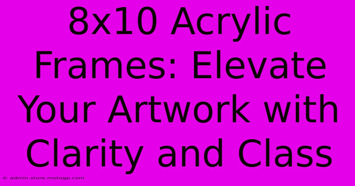 8x10 Acrylic Frames: Elevate Your Artwork With Clarity And Class