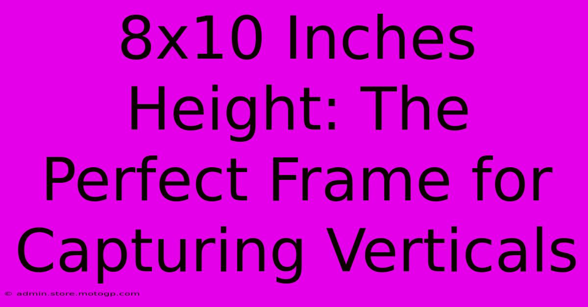 8x10 Inches Height: The Perfect Frame For Capturing Verticals