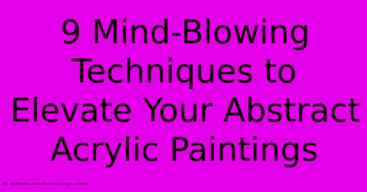 9 Mind-Blowing Techniques To Elevate Your Abstract Acrylic Paintings