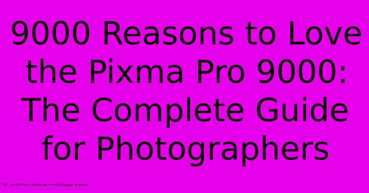 9000 Reasons To Love The Pixma Pro 9000: The Complete Guide For Photographers