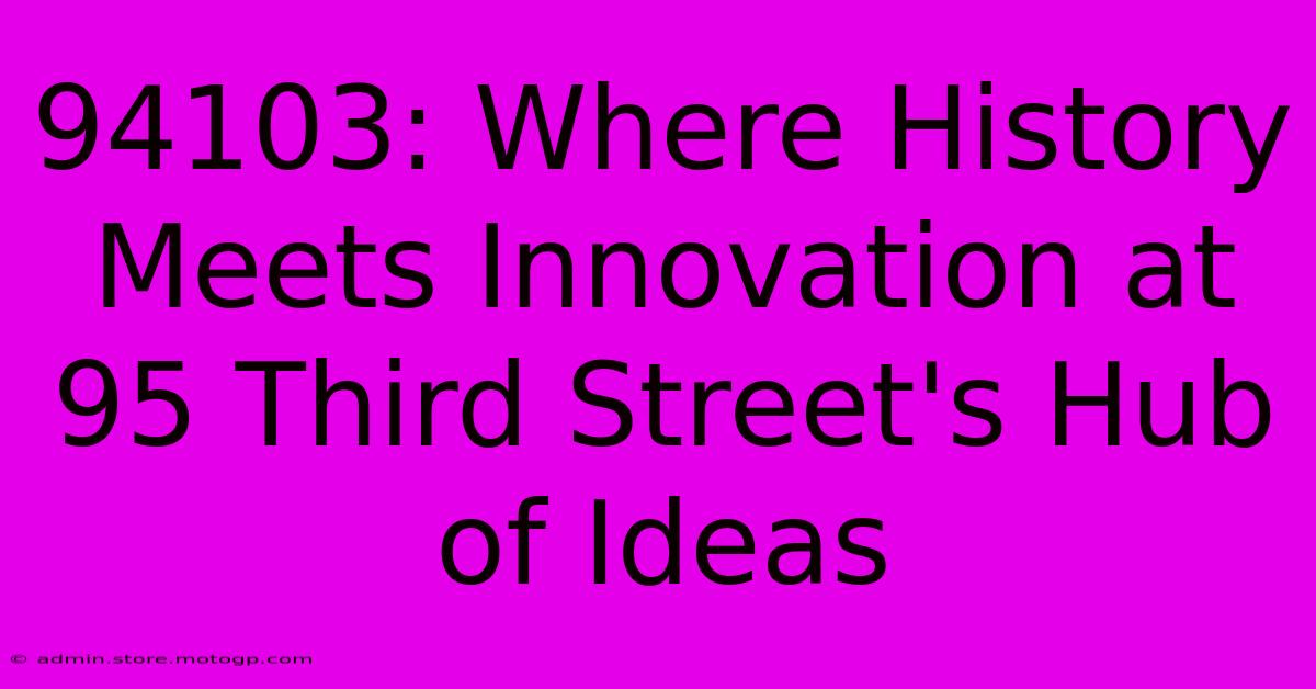 94103: Where History Meets Innovation At 95 Third Street's Hub Of Ideas