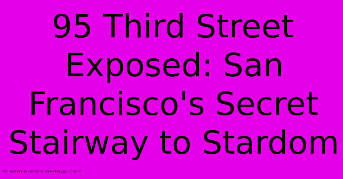 95 Third Street Exposed: San Francisco's Secret Stairway To Stardom