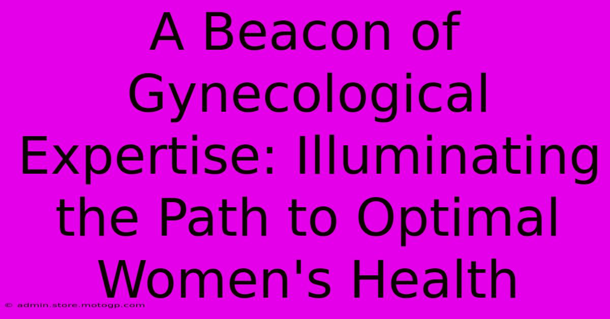 A Beacon Of Gynecological Expertise: Illuminating The Path To Optimal Women's Health