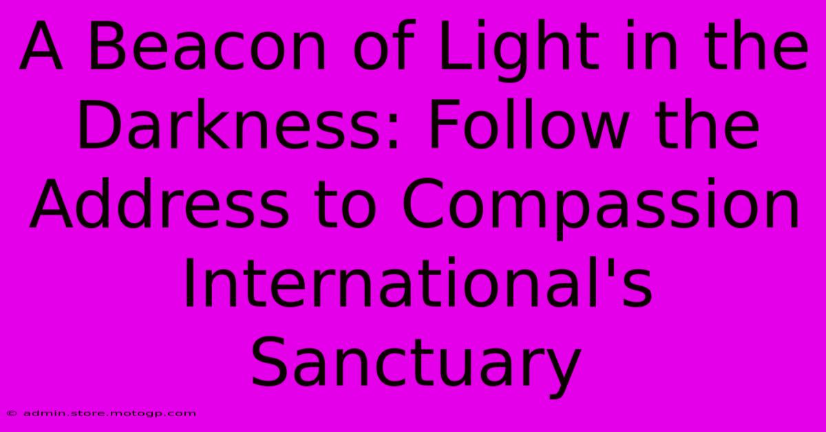 A Beacon Of Light In The Darkness: Follow The Address To Compassion International's Sanctuary