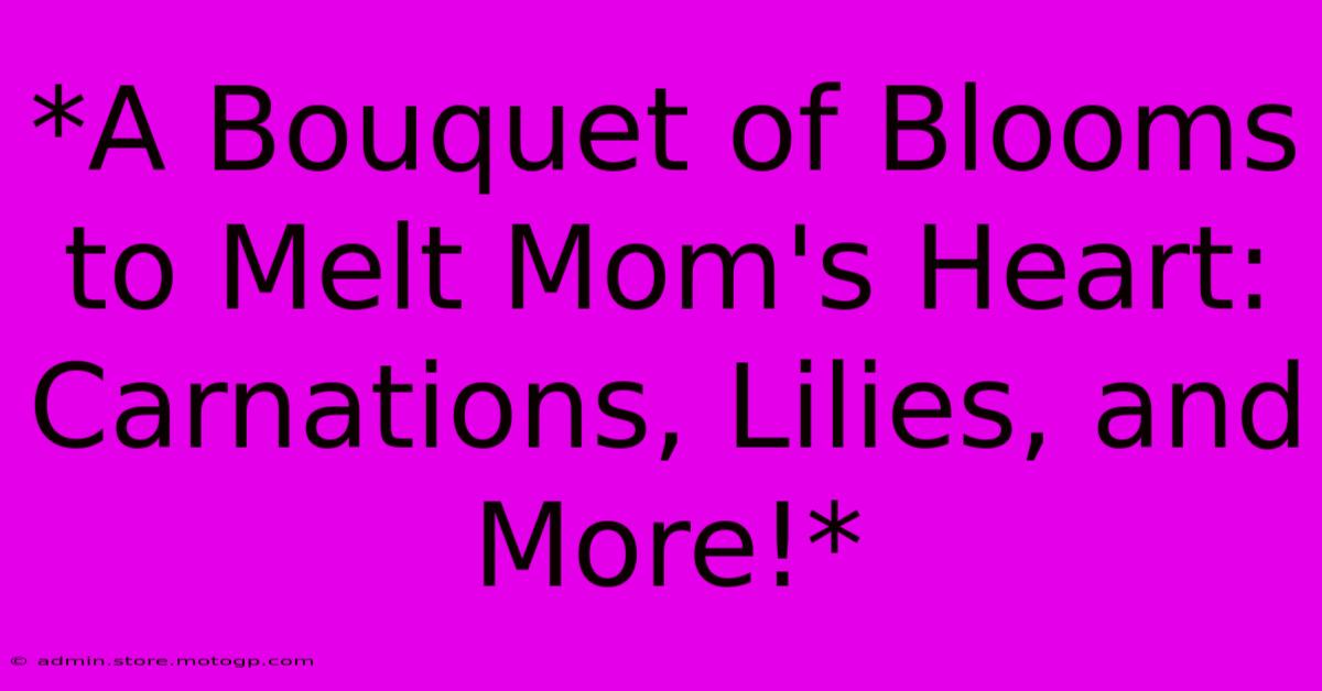 *A Bouquet Of Blooms To Melt Mom's Heart: Carnations, Lilies, And More!*