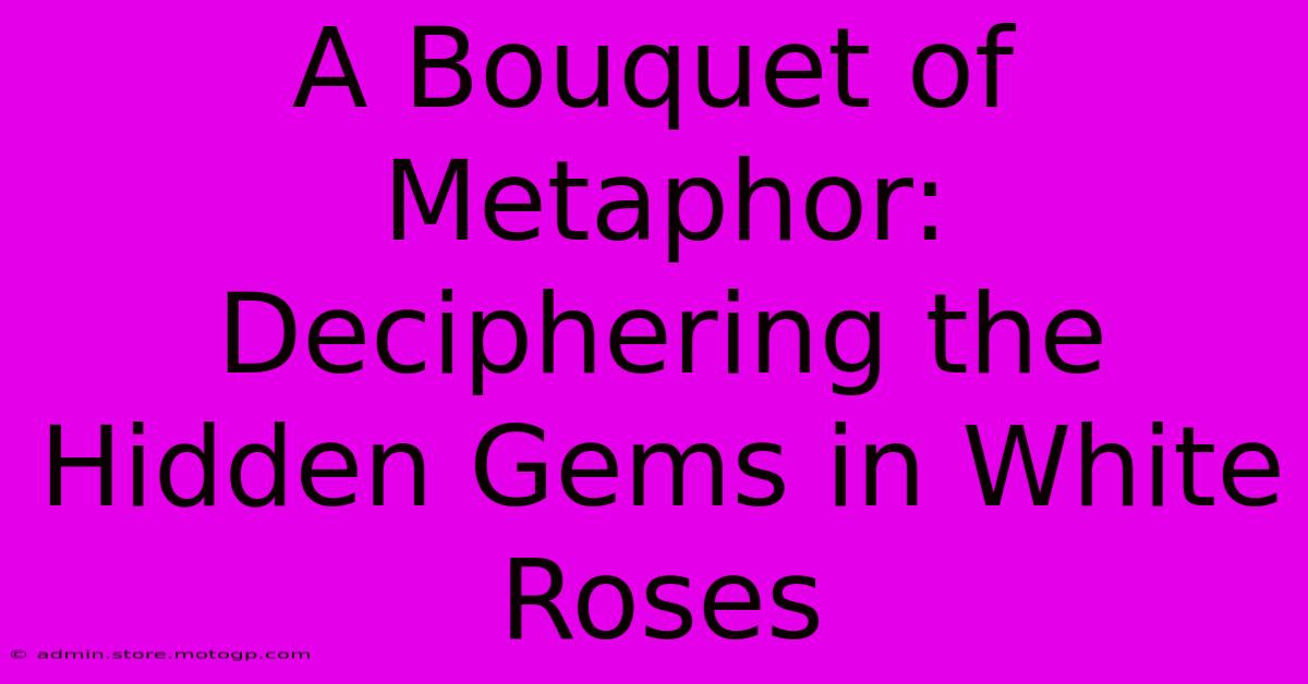 A Bouquet Of Metaphor: Deciphering The Hidden Gems In White Roses