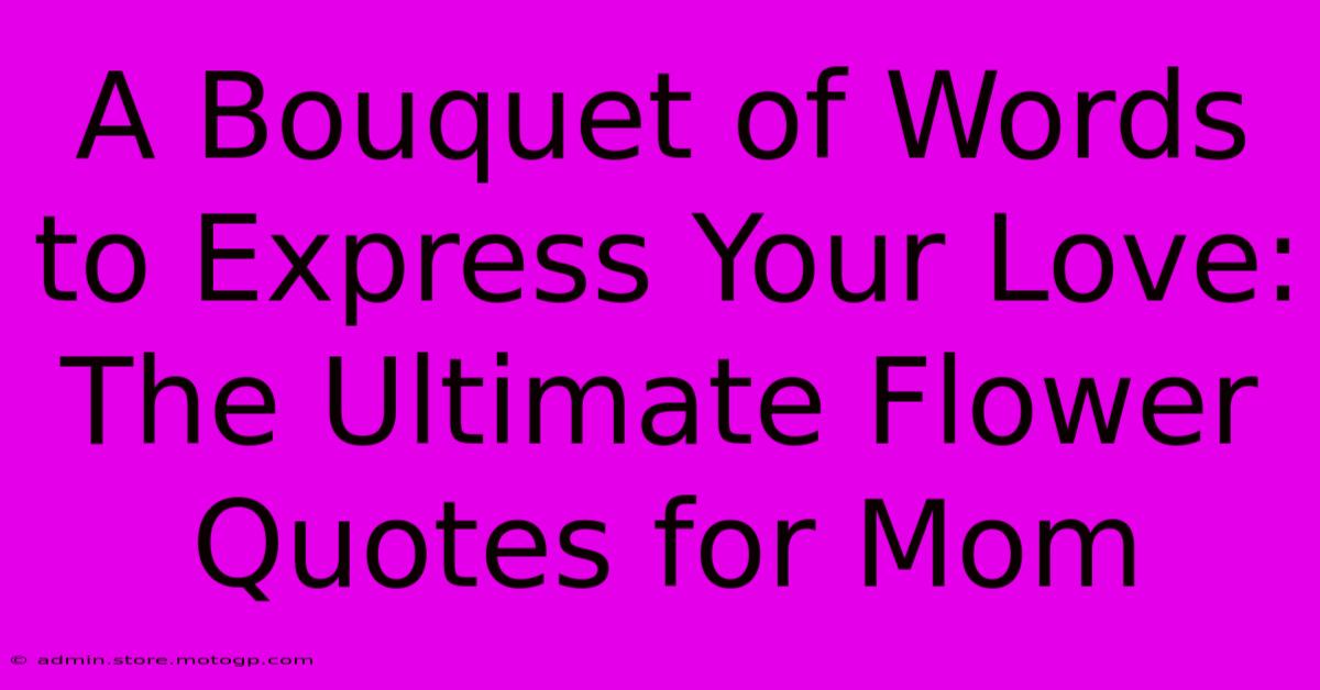 A Bouquet Of Words To Express Your Love: The Ultimate Flower Quotes For Mom