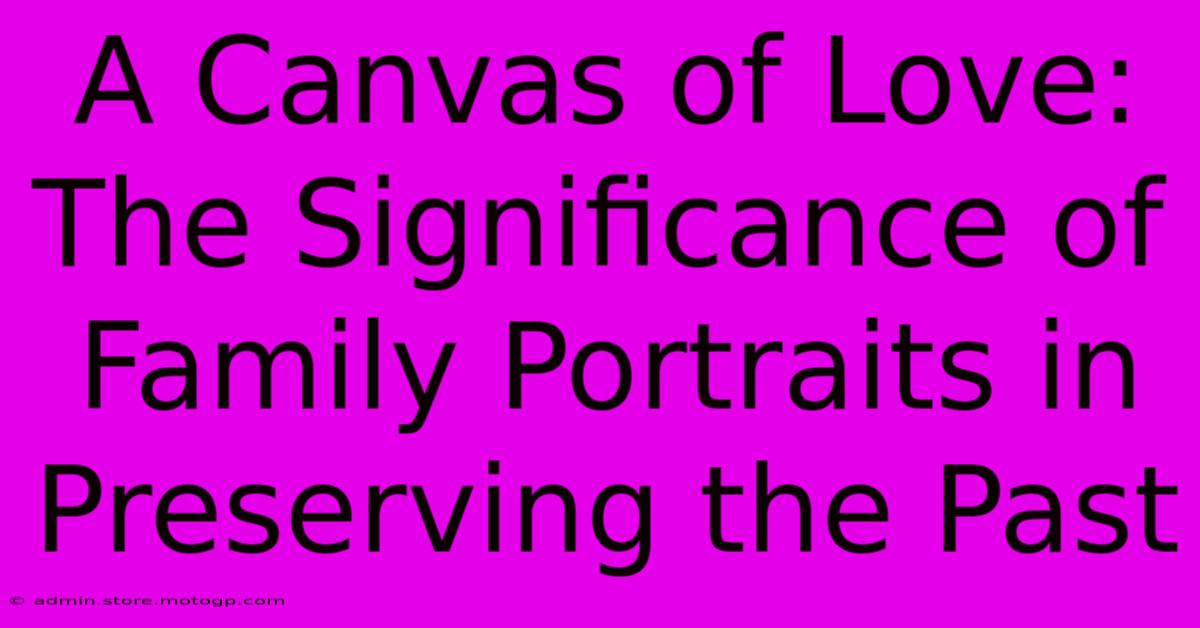 A Canvas Of Love: The Significance Of Family Portraits In Preserving The Past