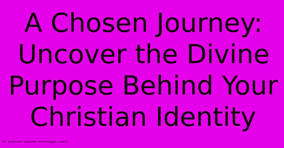 A Chosen Journey: Uncover The Divine Purpose Behind Your Christian Identity