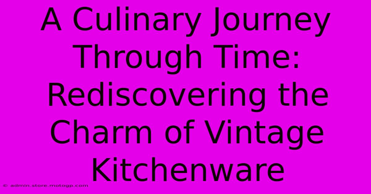 A Culinary Journey Through Time: Rediscovering The Charm Of Vintage Kitchenware