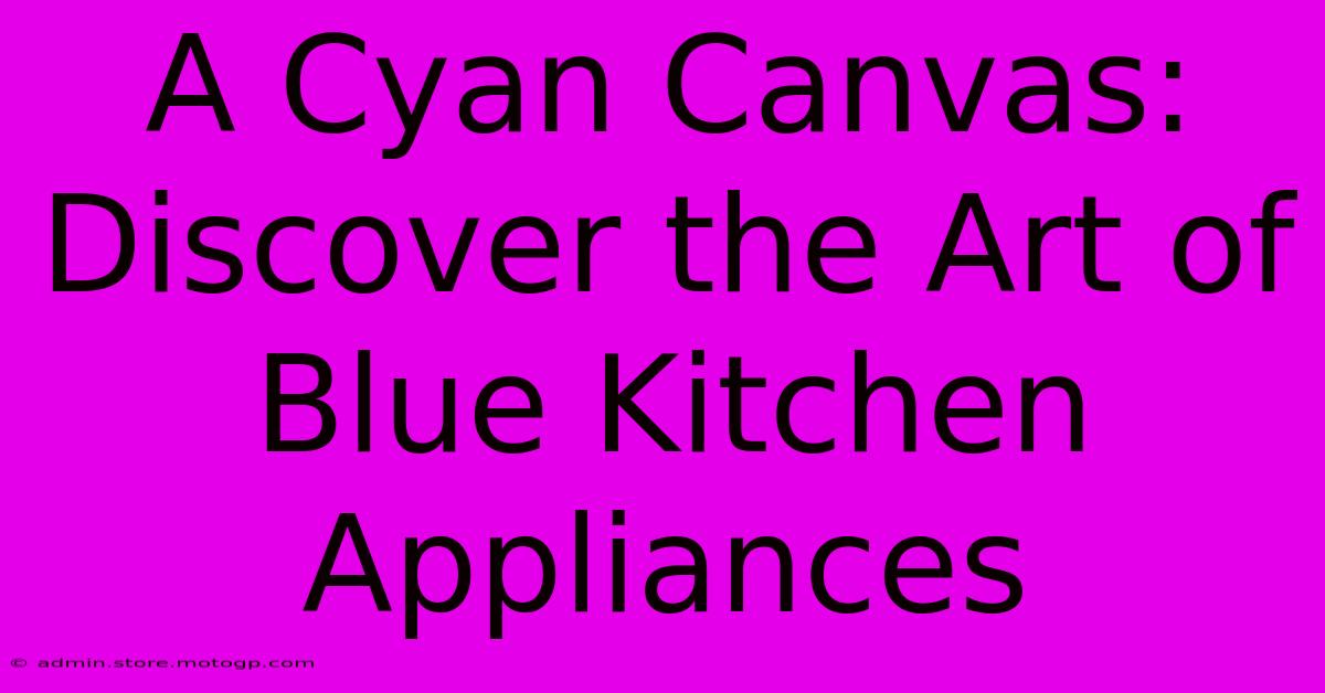 A Cyan Canvas: Discover The Art Of Blue Kitchen Appliances