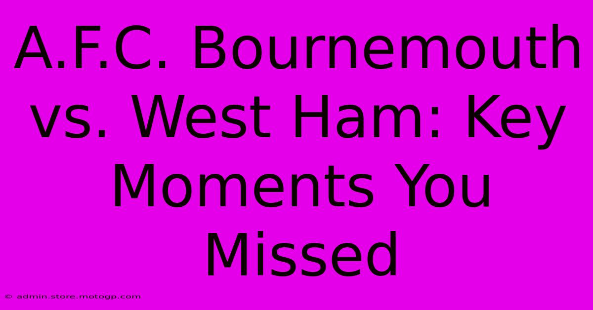 A.F.C. Bournemouth Vs. West Ham: Key Moments You Missed