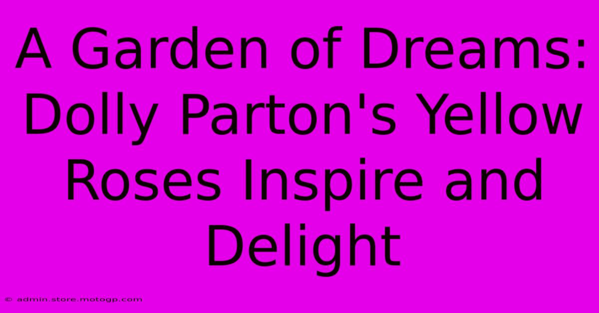 A Garden Of Dreams: Dolly Parton's Yellow Roses Inspire And Delight