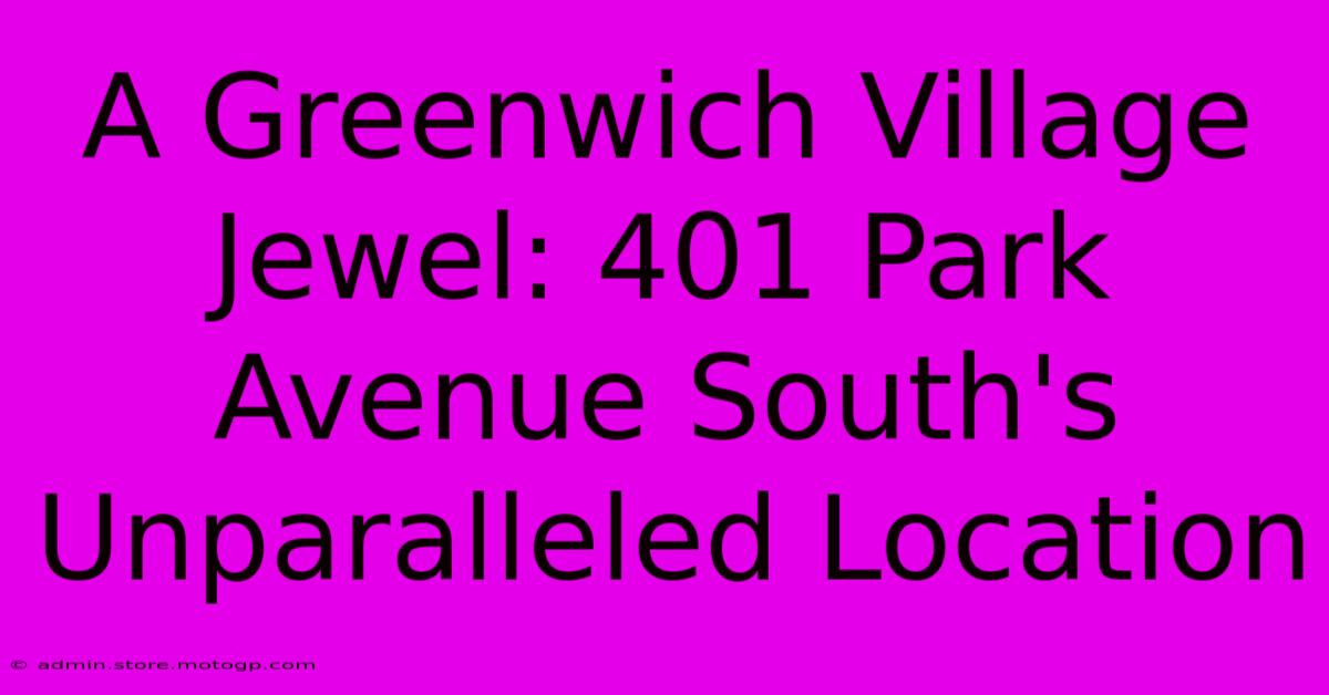 A Greenwich Village Jewel: 401 Park Avenue South's Unparalleled Location