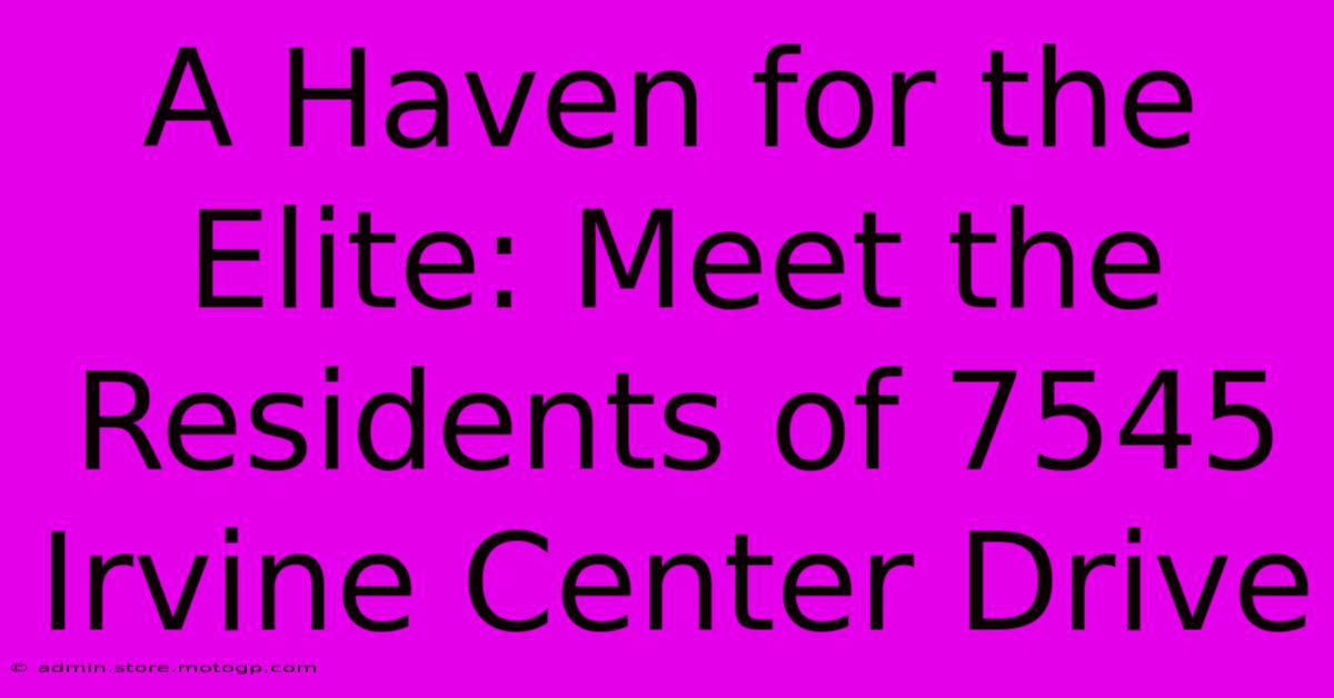 A Haven For The Elite: Meet The Residents Of 7545 Irvine Center Drive