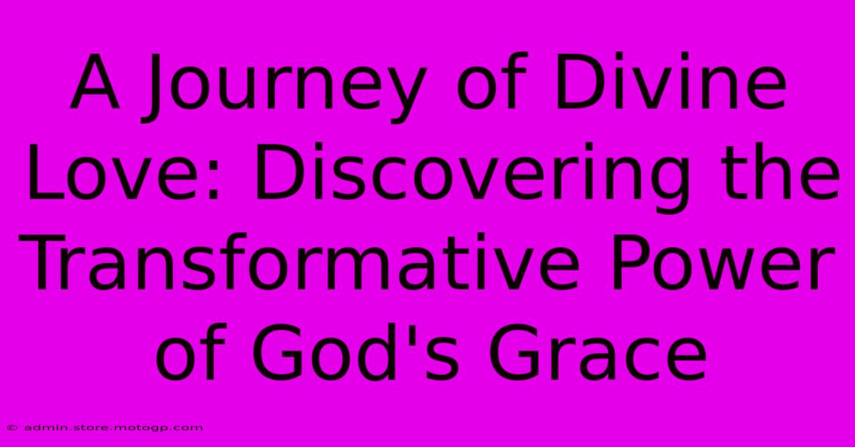 A Journey Of Divine Love: Discovering The Transformative Power Of God's Grace