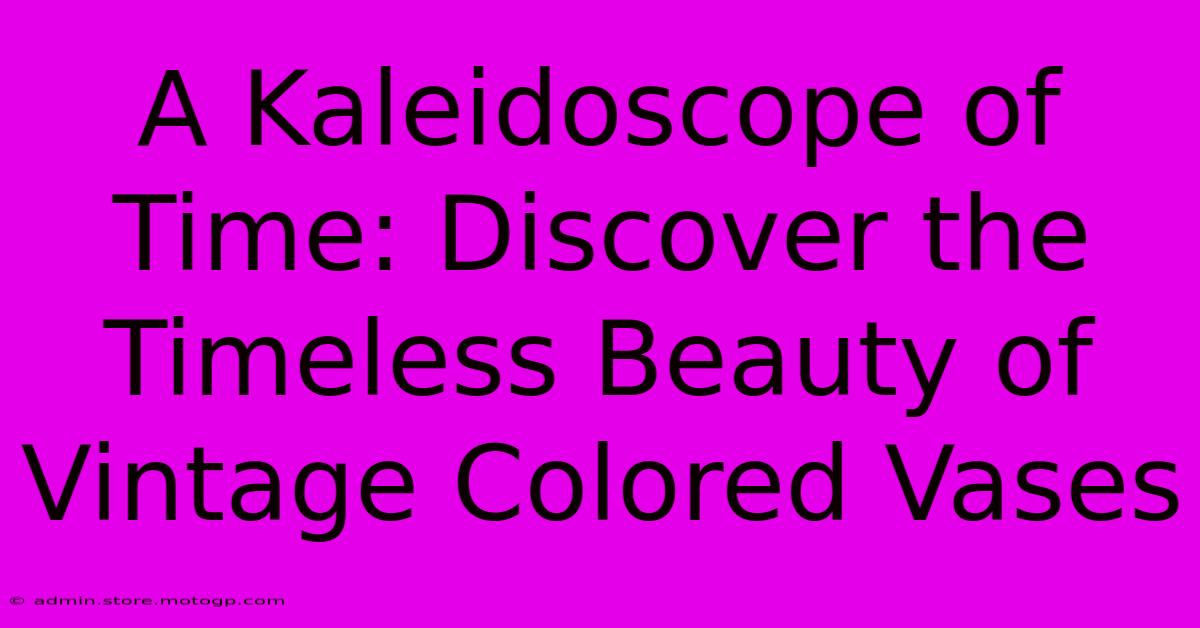 A Kaleidoscope Of Time: Discover The Timeless Beauty Of Vintage Colored Vases