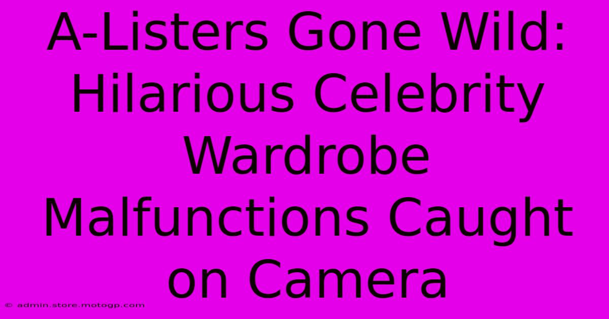 A-Listers Gone Wild: Hilarious Celebrity Wardrobe Malfunctions Caught On Camera