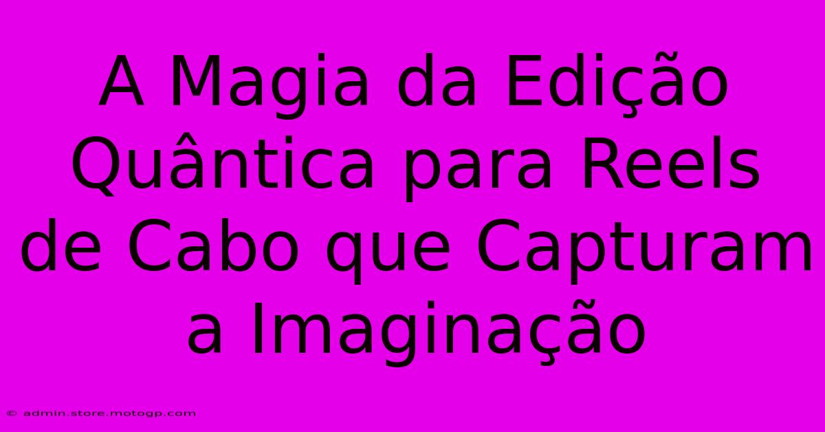 A Magia Da Edição Quântica Para Reels De Cabo Que Capturam A Imaginação