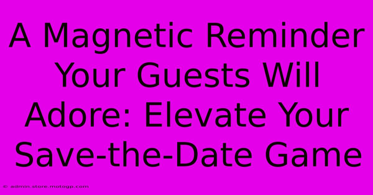 A Magnetic Reminder Your Guests Will Adore: Elevate Your Save-the-Date Game