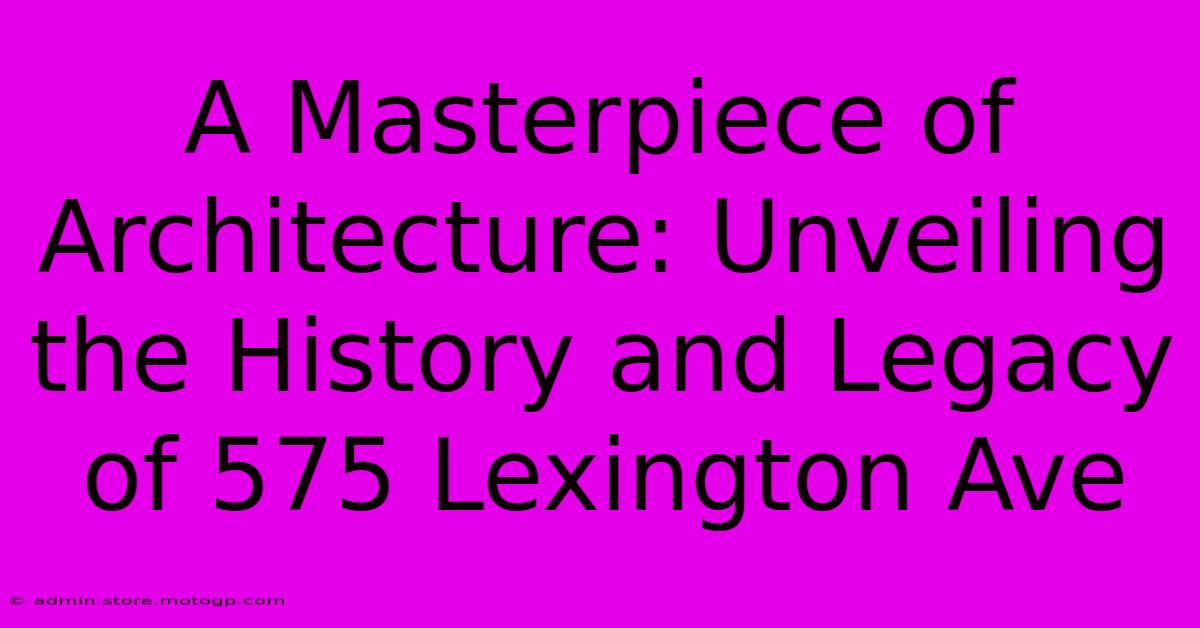 A Masterpiece Of Architecture: Unveiling The History And Legacy Of 575 Lexington Ave