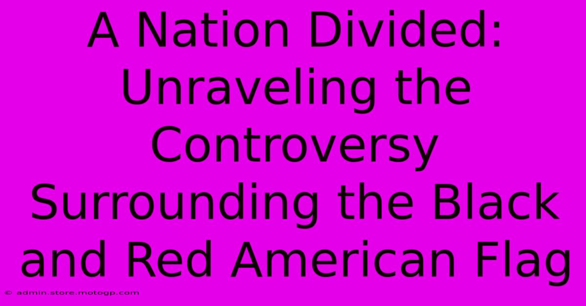 A Nation Divided: Unraveling The Controversy Surrounding The Black And Red American Flag