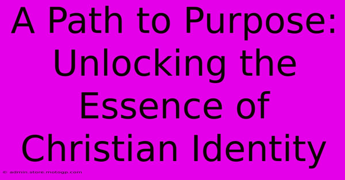 A Path To Purpose: Unlocking The Essence Of Christian Identity