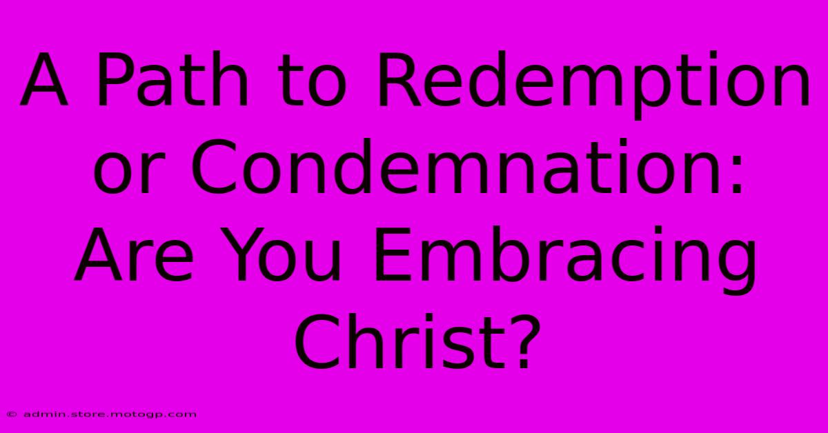 A Path To Redemption Or Condemnation: Are You Embracing Christ?