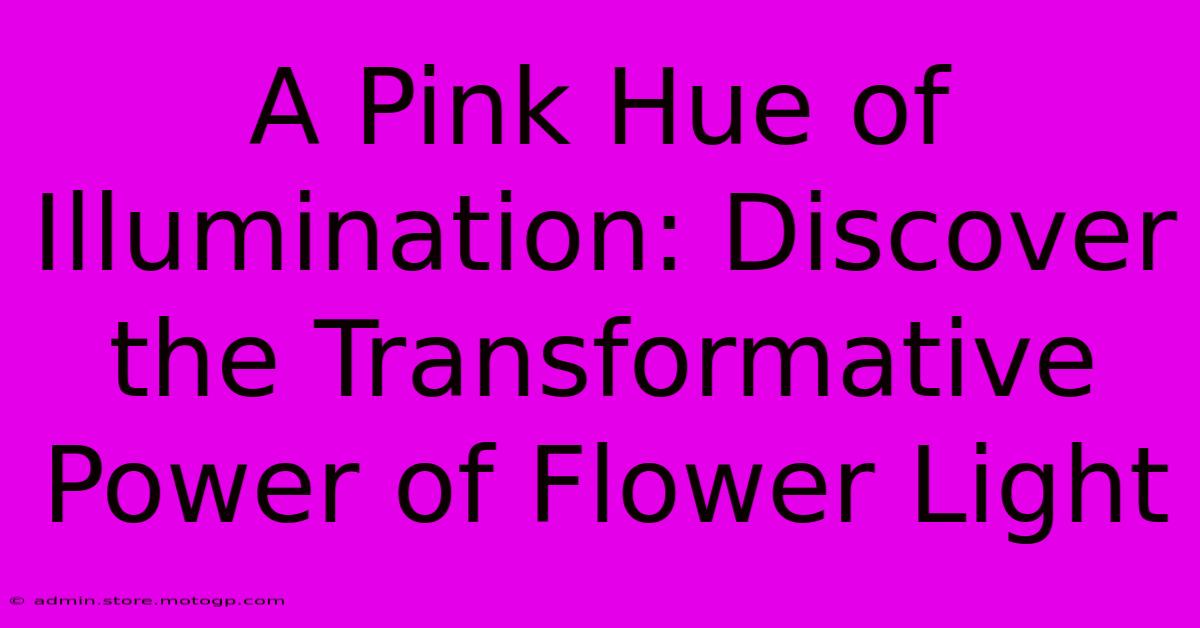 A Pink Hue Of Illumination: Discover The Transformative Power Of Flower Light