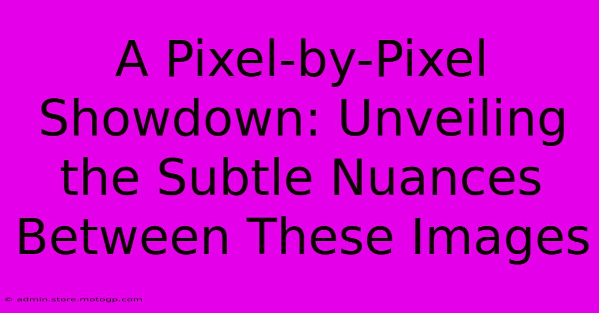 A Pixel-by-Pixel Showdown: Unveiling The Subtle Nuances Between These Images