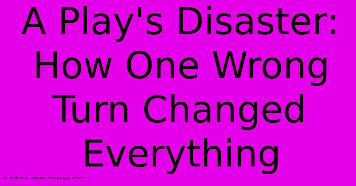 A Play's Disaster: How One Wrong Turn Changed Everything