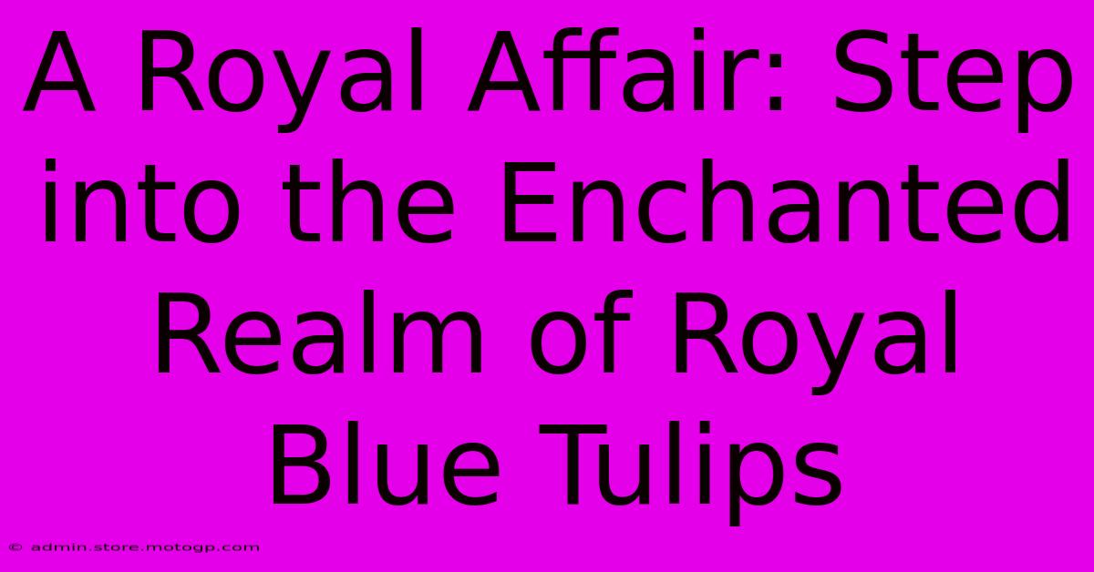 A Royal Affair: Step Into The Enchanted Realm Of Royal Blue Tulips