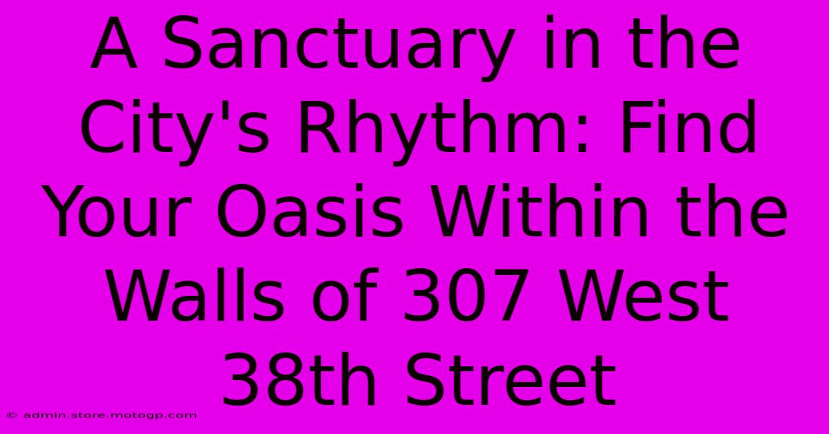 A Sanctuary In The City's Rhythm: Find Your Oasis Within The Walls Of 307 West 38th Street